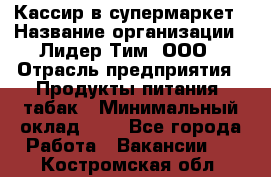 Кассир в супермаркет › Название организации ­ Лидер Тим, ООО › Отрасль предприятия ­ Продукты питания, табак › Минимальный оклад ­ 1 - Все города Работа » Вакансии   . Костромская обл.